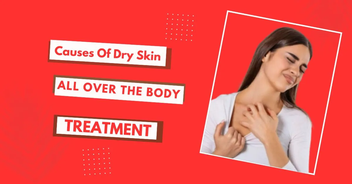 Causes Of Dry Skin All Over The Body And Treatment